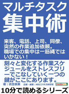 マルチタスク集中術。来客、電話、上司、同僚、突然の作業追加依頼。職場での集中は一筋縄ではいかない！10分で読めるシリーズ