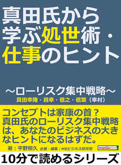 真田氏から学ぶ処世術・仕事のヒント～ローリスク集中戦略～真田幸隆・昌幸・信之・信繁（幸村）10分で読めるシリーズ