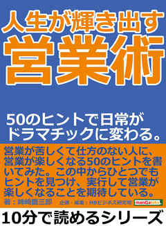 人生が輝き出す営業術。５０のヒントで日常がドラマチックに変わる。10分で読めるシリーズ