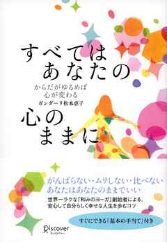 すべてはあなたの心のままに からだがゆるめば心が変わる