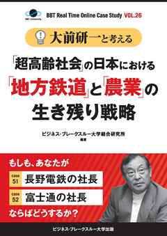 【大前研一】BBTリアルタイム・オンライン・ケーススタディ Vol.26（大前研一と考える“「超高齢社会」の日本における「地方鉄道」と「農業」の生き残り戦略”）