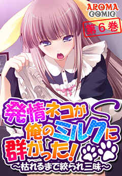 発情ネコが俺のミルクに群がった！ ～枯れるまで絞られ三昧～　第６巻