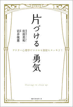 片づける勇気　～アドラー心理学でココロも部屋もスッキリ！～