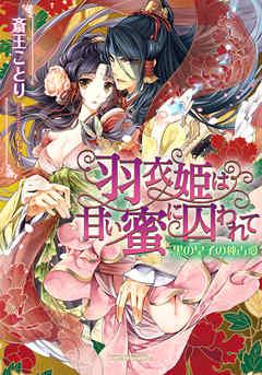 羽衣姫は甘い蜜に囚われて　黒の皇子の独占愛