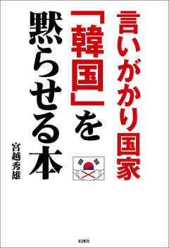 言いがかり国家「韓国」を黙らせる本 - 宮越秀雄 - ビジネス・実用書・無料試し読みなら、電子書籍・コミックストア ブックライブ