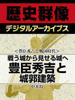 ＜豊臣秀吉と戦国時代＞戦う城から見せる城へ　豊臣秀吉と城郭建築