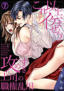 これ以上、イケません！攻めすぎ上司の職権乱用７