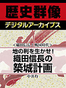 ＜織田信長と戦国時代＞地の利を生かせ！　織田信長の築城計画