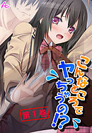 こんなところでヤっちゃうの！？ ～透明薬でマンネリ解消～　第１巻
