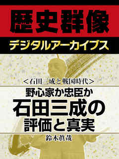 ＜石田三成と戦国時代＞野心家か忠臣か　石田三成の評価と真実