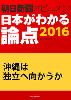 沖縄は独立へ向かうか（朝日新聞オピニオン　日本がわかる論点2016）