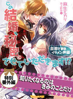 知りたくなるのはきみのことだけ　この結婚、秘密にさせていただきます！？～旦那さまはイケメン声優～【電子限定版】