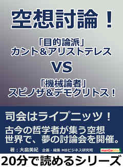 空想討論！　「目的論派」カント＆アリストテレスｖｓ「機械論者」スピノザ＆デモクリトス！20分で読めるシリーズ