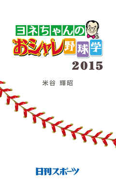 ヨネちゃんのおシャレ野球学・２０１５ - 米谷輝昭 - ビジネス・実用書・無料試し読みなら、電子書籍・コミックストア ブックライブ