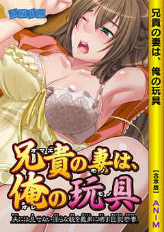 兄貴の妻は俺の玩具 ～夫には見せない淫らな貌を義弟に晒す巨乳若妻～【合本版】