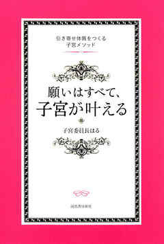 願いはすべて、子宮が叶える　引き寄せ体質をつくる子宮メソッド