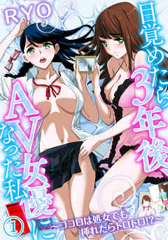 目覚めたら３年後、ＡＶ女優になった私～ココロは処女でも挿れたらトロトロ！？～（１）
