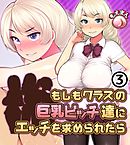 もしもクラスの巨乳ビッチ達にエッチを求められたら3
