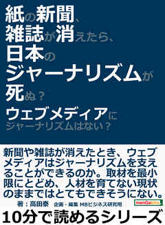 紙の新聞、雑誌が消えたら、日本のジャーナリズムが死ぬ？ウェブメディアにジャーナリズムはない？10分で読めるシリーズ
