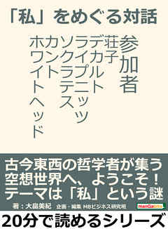 「私」をめぐる対話。参加者　荘子、デカルト、ライプニッツ、ソクラテス、カント、ホワイトヘッド。20分で読めるシリーズ