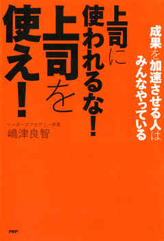 成果を加速させる人はみんなやっている 上司に使われるな！ 上司を使え！
