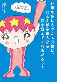 仕事の壁にぶつかった僕に、たとえば宇宙人なら何を教えてくれるだろう？