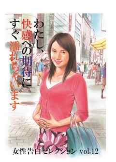 私、快感への期待にすぐ濡れちゃいます　～女性告白セレクション　vol.12～
