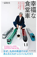 幸福な食堂車 ― 九州新幹線のデザイナー 水戸岡鋭治の「気」と「志」