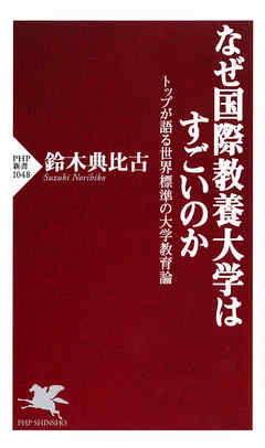 なぜ国際教養大学はすごいのか　トップが語る世界標準の大学教育論