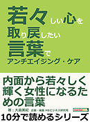 若々しい心を取り戻したい。言葉でアンチエイジング・ケア。10分で読めるシリーズ