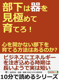 部下は器を見極めて育てろ！心を開かない部下を育てる方法はあるのか？10分で読めるシリーズ