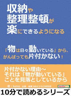 収納や整理整頓が楽にできるようになる。「物は日々動いている」から、がんばっても片付かない！10分で読めるシリーズ