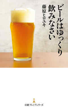ビールはゆっくり飲みなさい - 藤原ヒロユキ - ビジネス・実用書・無料試し読みなら、電子書籍・コミックストア ブックライブ