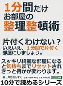 １分間だけお部屋の整理整頓術。片付くわけない？いえいえ、１分間で片付く部屋にしましょう。10分で読めるシリーズ