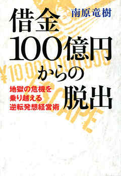 借金１００億円からの脱出　地獄の危機を乗り越える逆転発想経営術