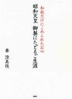 昭和天皇 御製にたどるご生涯　和歌だけにこめられたお心