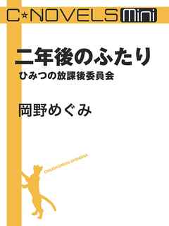 C★NOVELS Mini　二年後のふたり　ひみつの放課後委員会 - 岡野めぐみ - 小説・無料試し読みなら、電子書籍・コミックストア ブックライブ