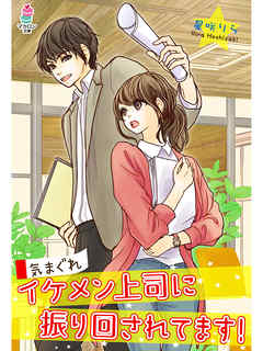 気まぐれイケメン上司に振り回されてます！