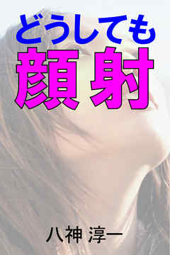 どうしても顔射