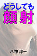 どうしても顔射