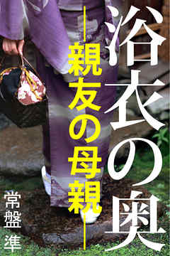 浴衣の奥―親友の母親―