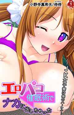 エロパコ催眠術でナカに出しちゃった～JK女子寮は俺のハーレム～ 第1巻
