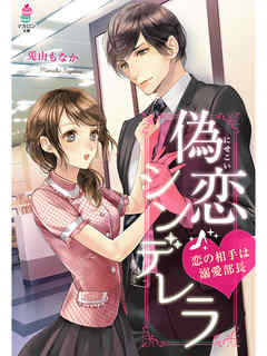 【BookLive限定SS付き】偽恋シンデレラ～恋の相手は溺愛部長～