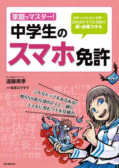 家庭でマスター！中学生のスマホ免許：依存・いじめ・炎上・犯罪…SNSのトラブルを防ぐ新・必修スキル