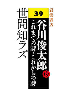谷川俊太郎～これまでの詩・これからの詩～39　世間知ラズ