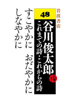 谷川俊太郎～これまでの詩・これからの詩～48　すこやかに　おだやかに　しなやかに
