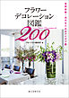 フラワーデコレーション図鑑200：空間装飾・花の生け込みアイデア集