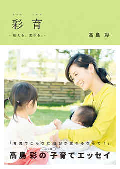彩育　伝える、変わる。 - 高島彩 - ビジネス・実用書・無料試し読みなら、電子書籍・コミックストア ブックライブ