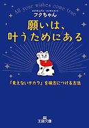 願いは、叶うためにある　「見えないチカラ」を味方につける方法