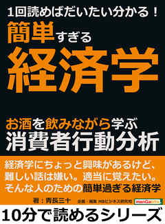 １回読めばだいたい分かる！簡単すぎる経済学。お酒を飲みながら学ぶ消費者行動分析。10分で読めるシリーズ